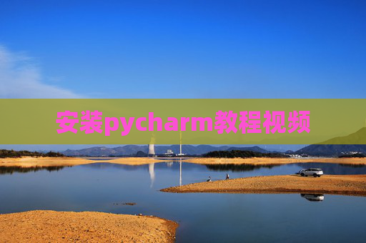 安装pycharm教程视频 安装pycharm教程视频